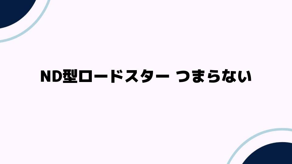 ND型ロードスターは本当につまらないのか